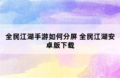 全民江湖手游如何分屏 全民江湖安卓版下载